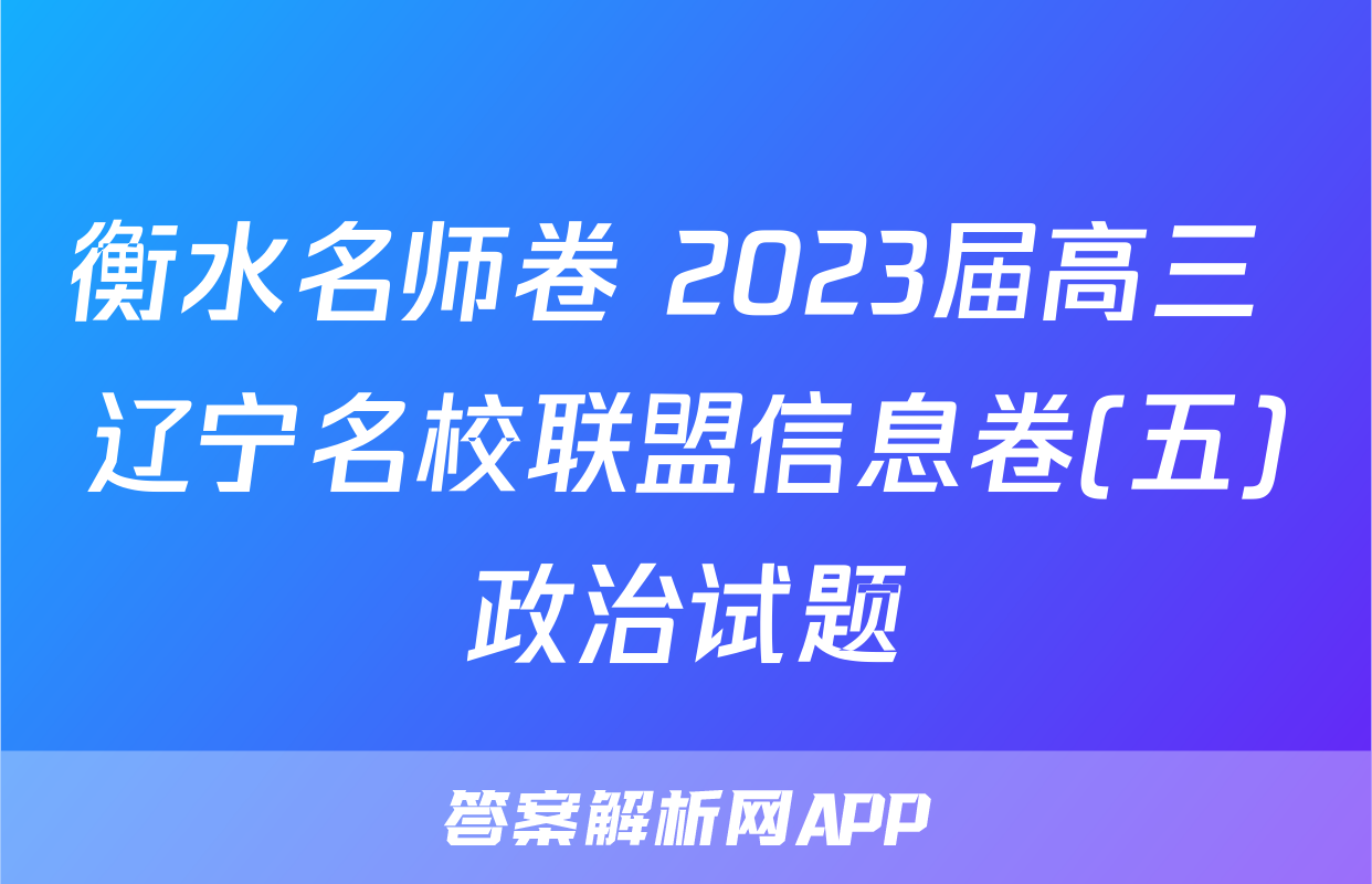 衡水名师卷 2023届高三 辽宁名校联盟信息卷(五)政治试题