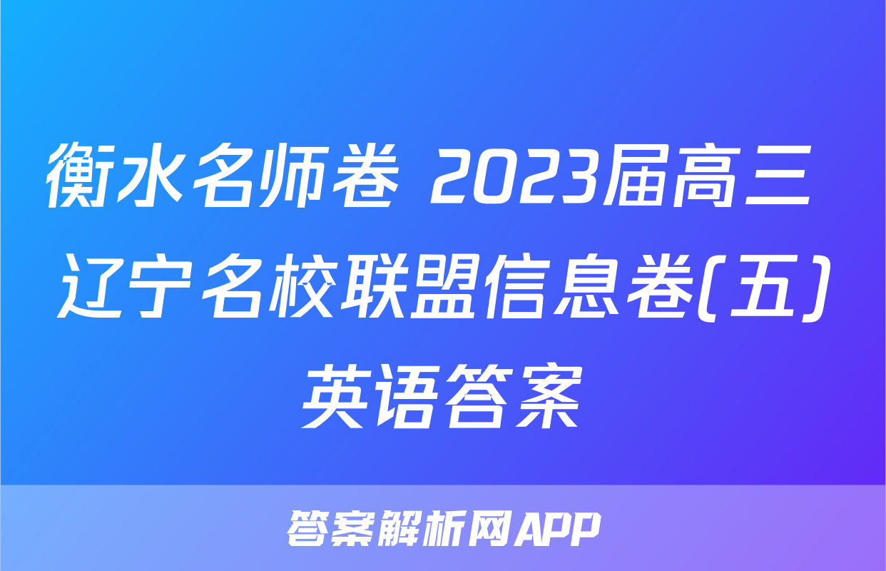 衡水名师卷 2023届高三 辽宁名校联盟信息卷(五)英语答案