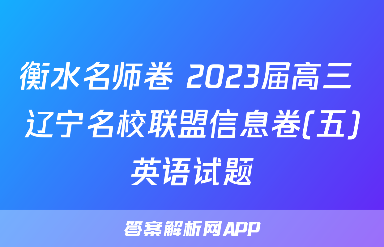 衡水名师卷 2023届高三 辽宁名校联盟信息卷(五)英语试题
