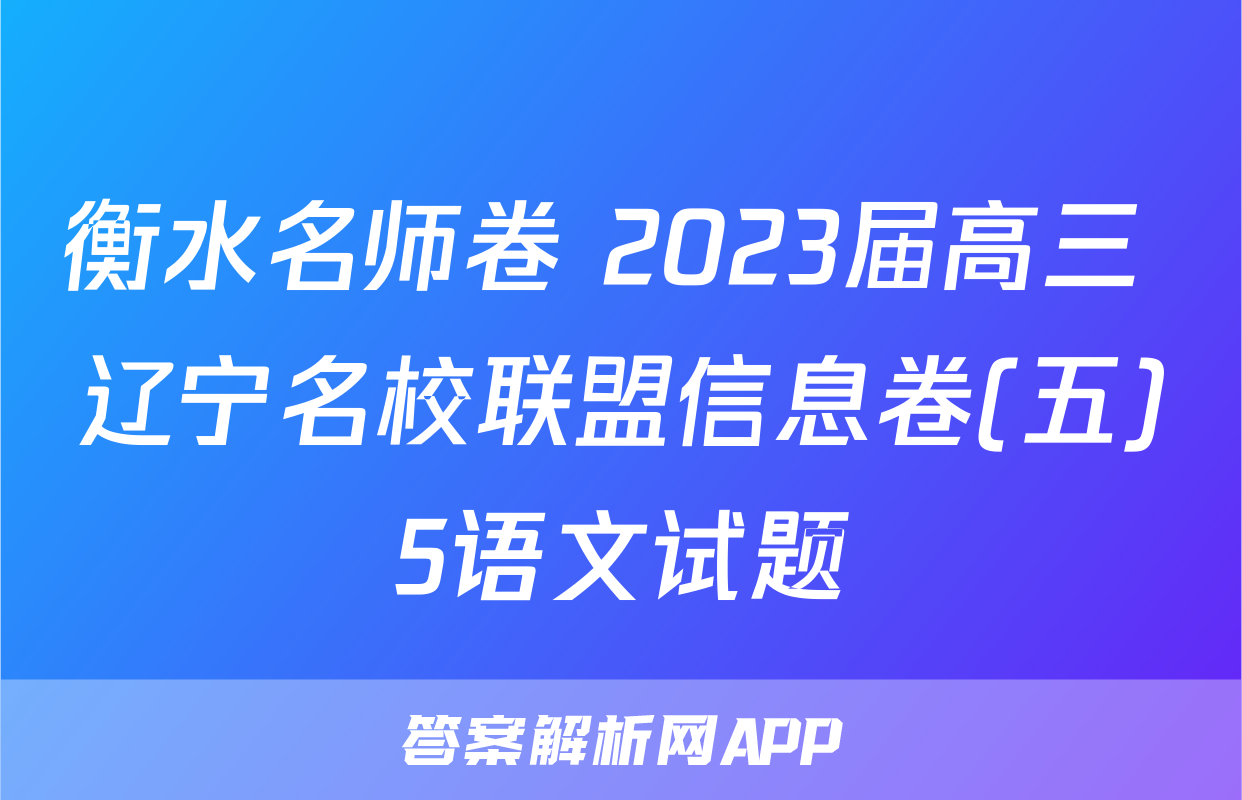 衡水名师卷 2023届高三 辽宁名校联盟信息卷(五)5语文试题