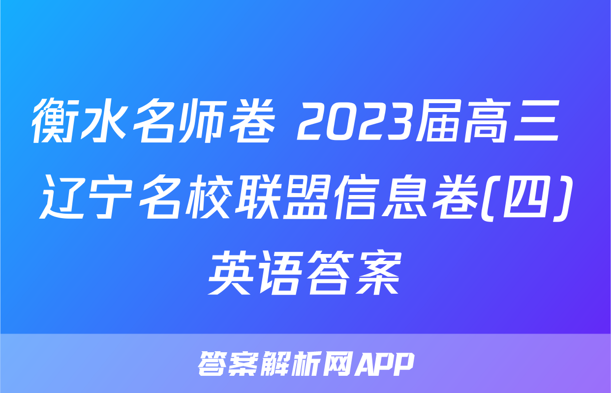 衡水名师卷 2023届高三 辽宁名校联盟信息卷(四)英语答案