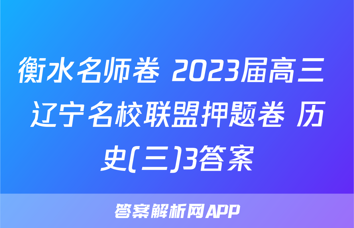 衡水名师卷 2023届高三 辽宁名校联盟押题卷 历史(三)3答案