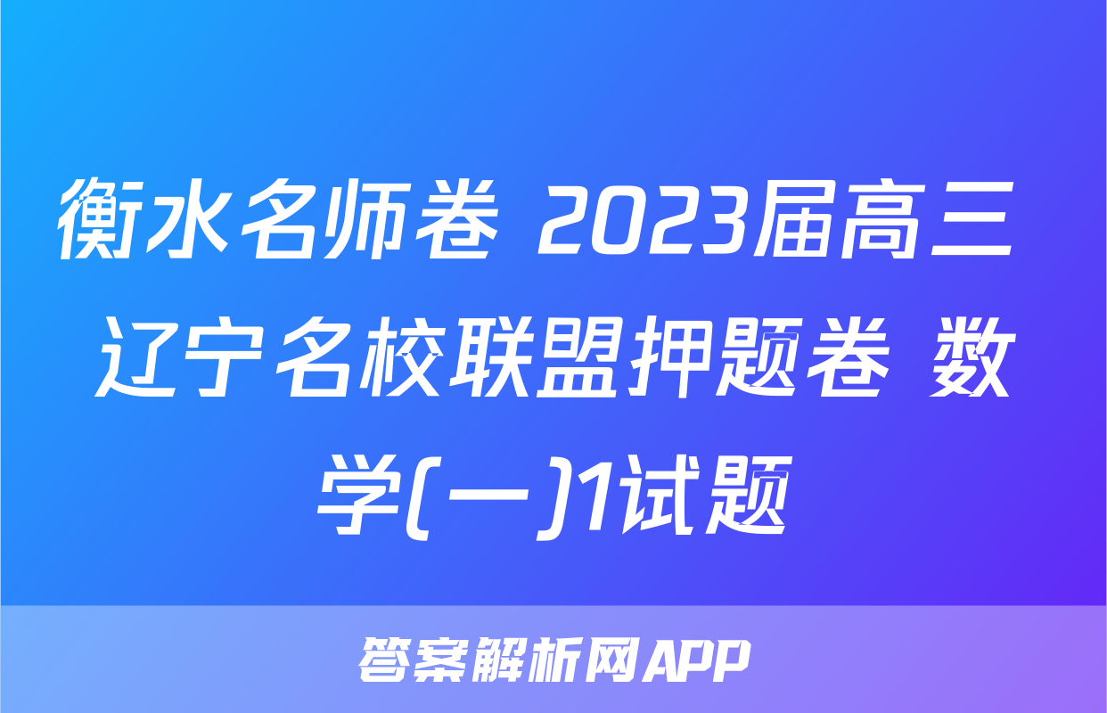衡水名师卷 2023届高三 辽宁名校联盟押题卷 数学(一)1试题