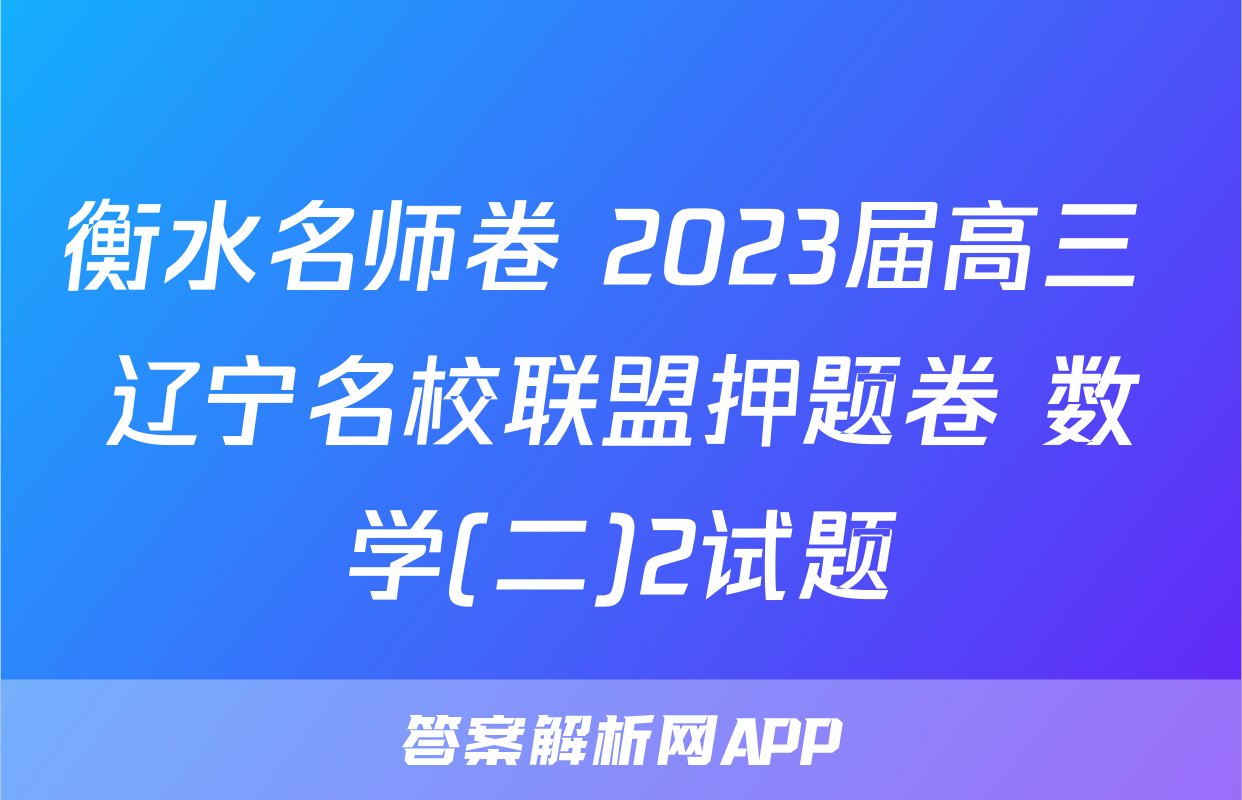 衡水名师卷 2023届高三 辽宁名校联盟押题卷 数学(二)2试题