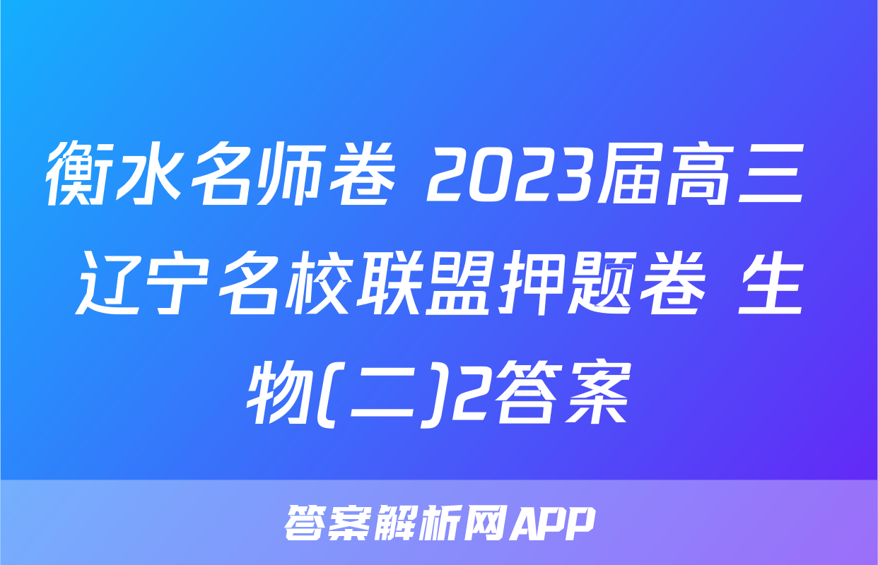 衡水名师卷 2023届高三 辽宁名校联盟押题卷 生物(二)2答案