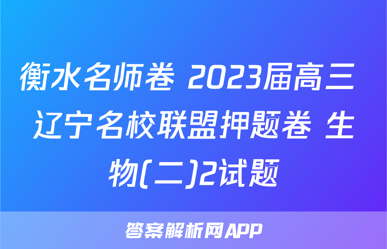 衡水名师卷 2023届高三 辽宁名校联盟押题卷 生物(二)2试题