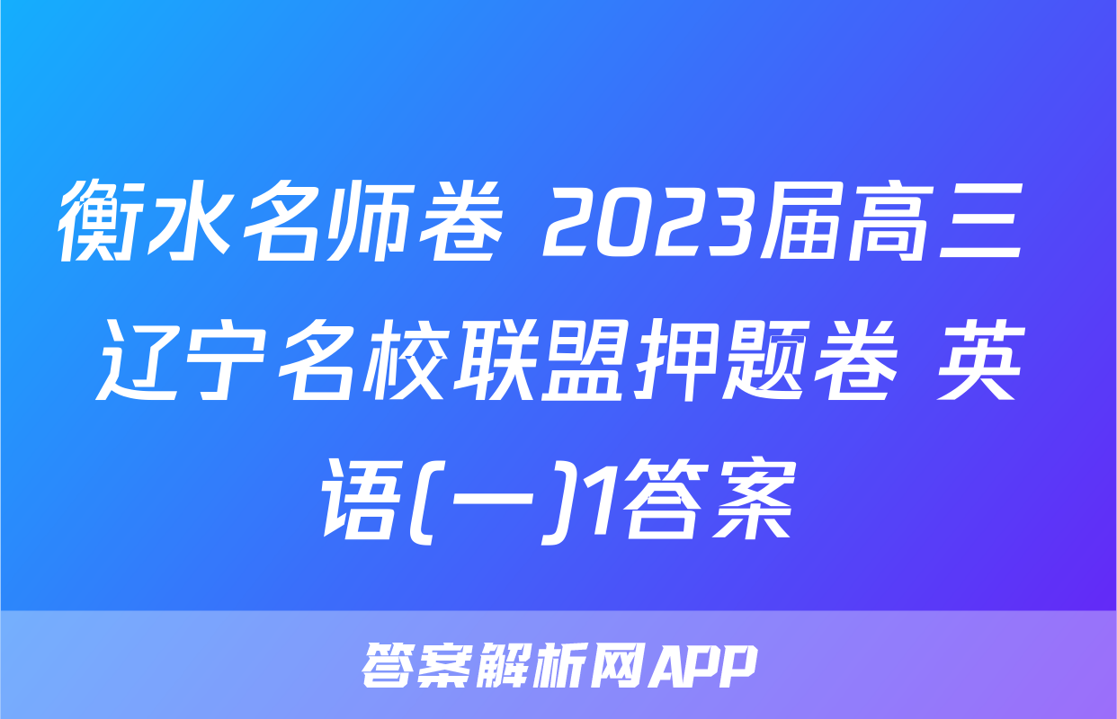 衡水名师卷 2023届高三 辽宁名校联盟押题卷 英语(一)1答案