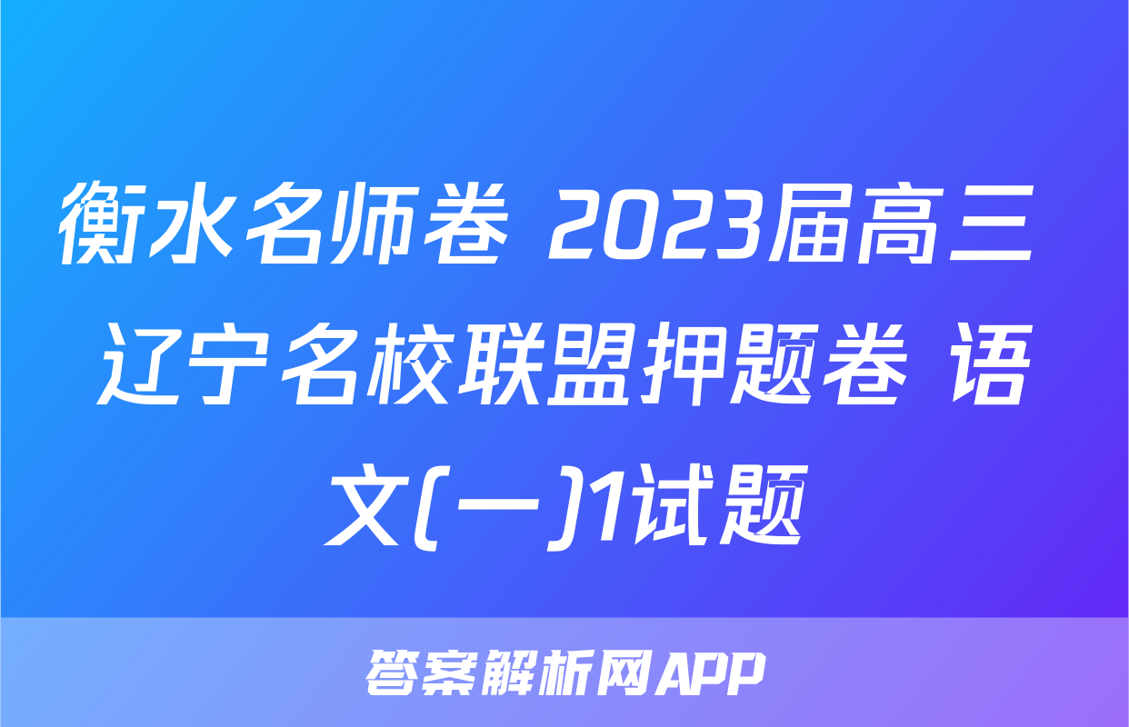 衡水名师卷 2023届高三 辽宁名校联盟押题卷 语文(一)1试题