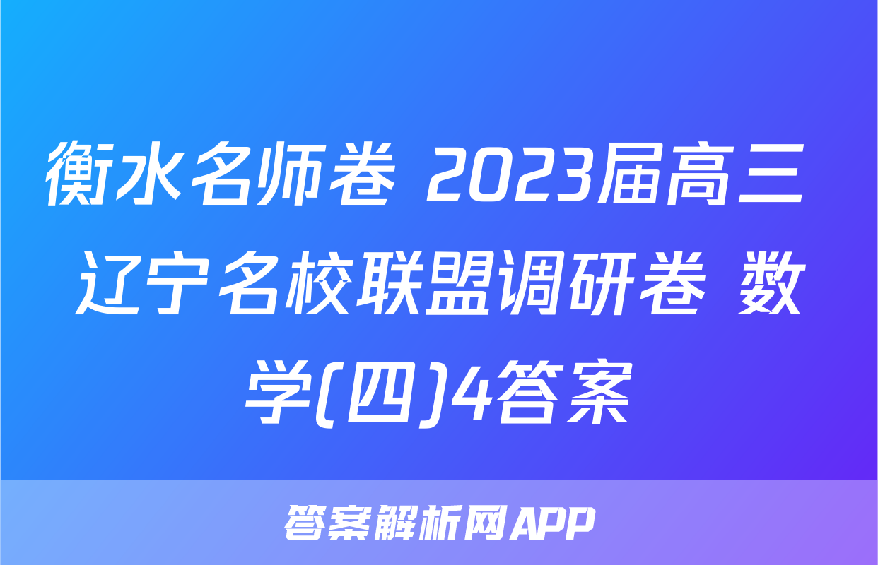 衡水名师卷 2023届高三 辽宁名校联盟调研卷 数学(四)4答案