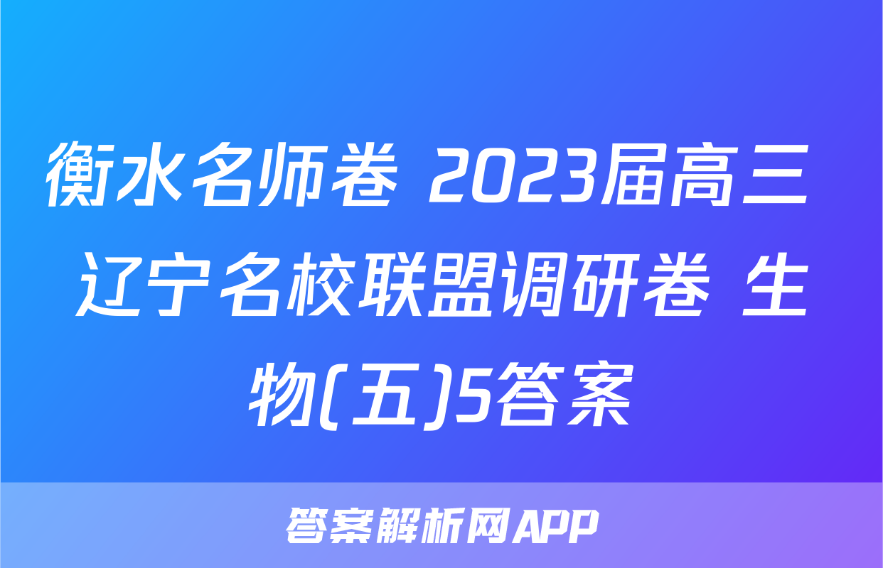 衡水名师卷 2023届高三 辽宁名校联盟调研卷 生物(五)5答案
