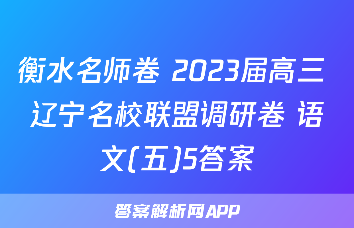 衡水名师卷 2023届高三 辽宁名校联盟调研卷 语文(五)5答案