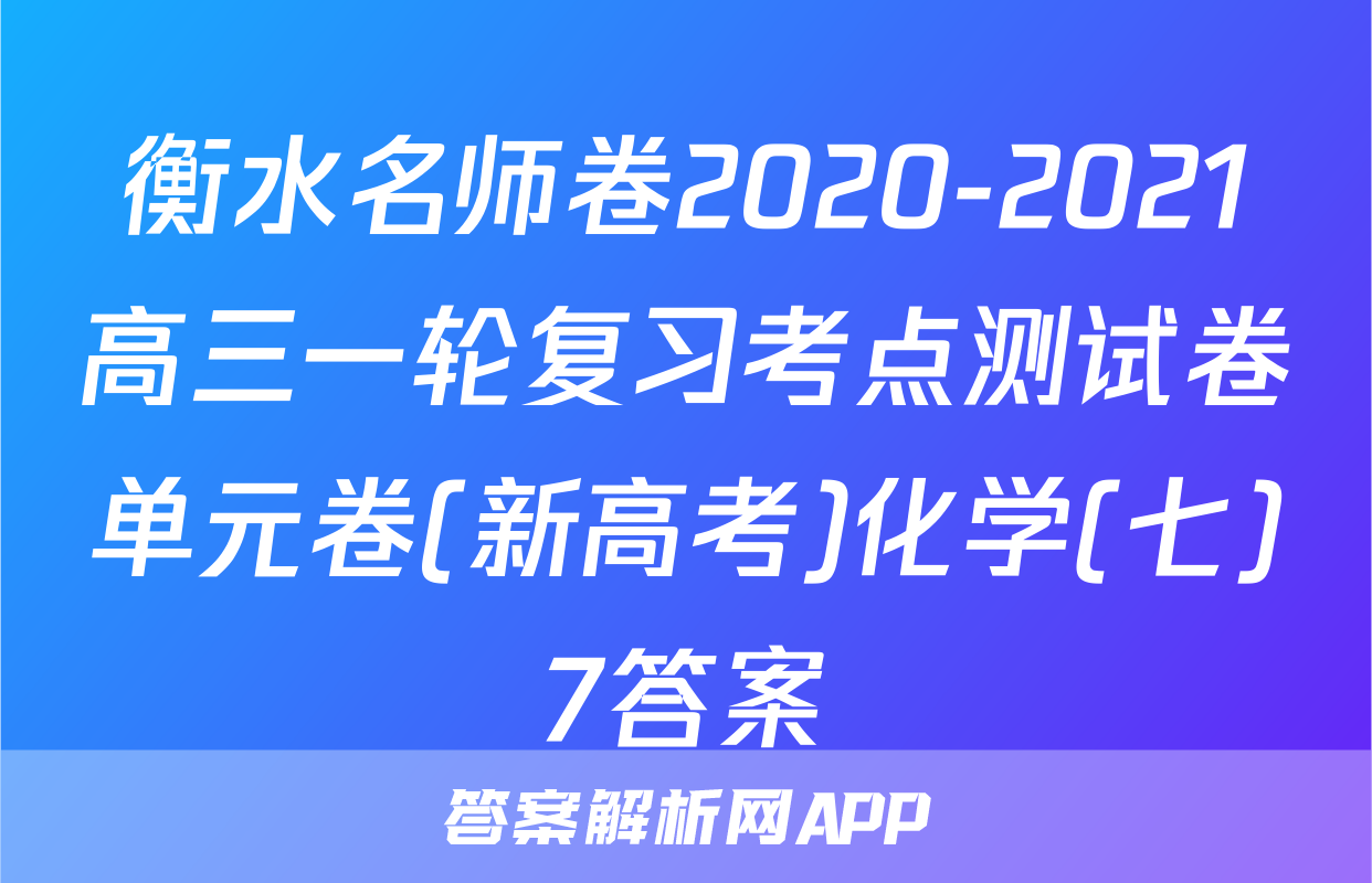 衡水名师卷2020-2021高三一轮复习考点测试卷单元卷(新高考)化学(七)7答案
