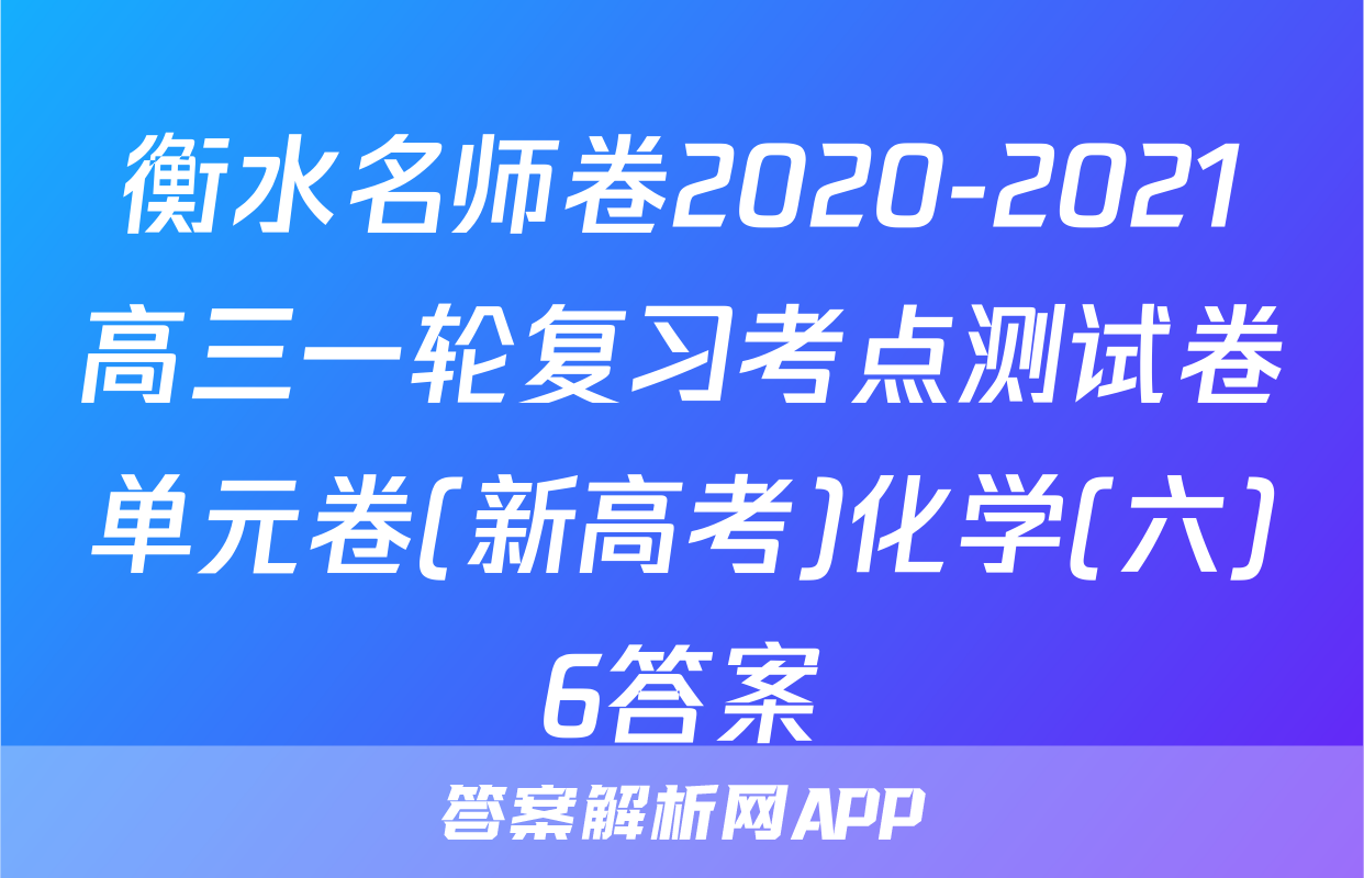 衡水名师卷2020-2021高三一轮复习考点测试卷单元卷(新高考)化学(六)6答案