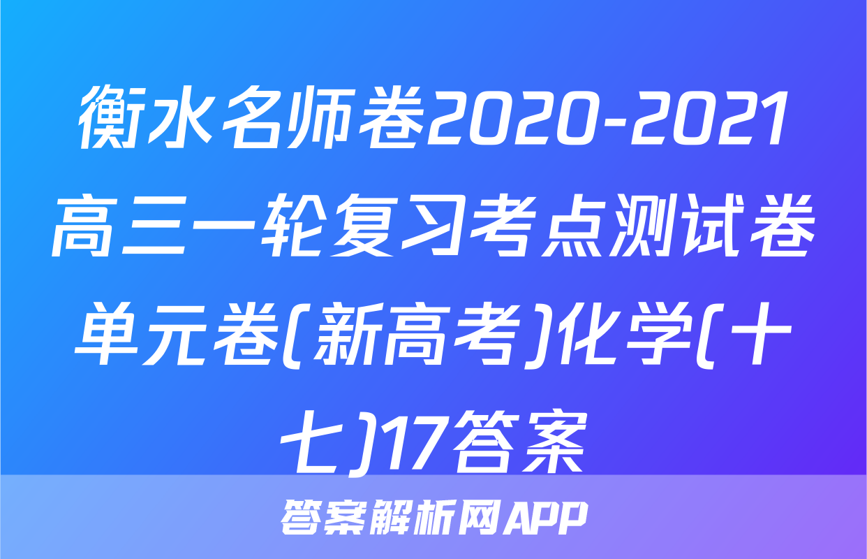 衡水名师卷2020-2021高三一轮复习考点测试卷单元卷(新高考)化学(十七)17答案