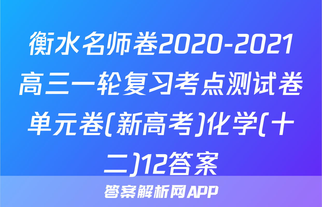 衡水名师卷2020-2021高三一轮复习考点测试卷单元卷(新高考)化学(十二)12答案