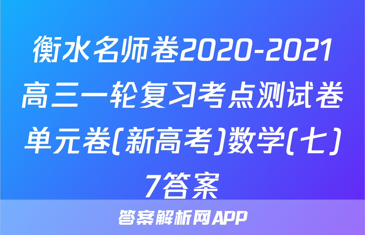 衡水名师卷2020-2021高三一轮复习考点测试卷单元卷(新高考)数学(七)7答案