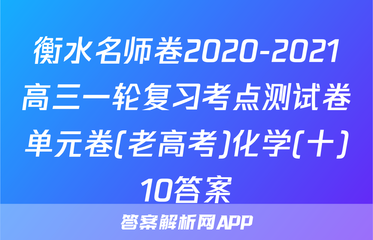衡水名师卷2020-2021高三一轮复习考点测试卷单元卷(老高考)化学(十)10答案