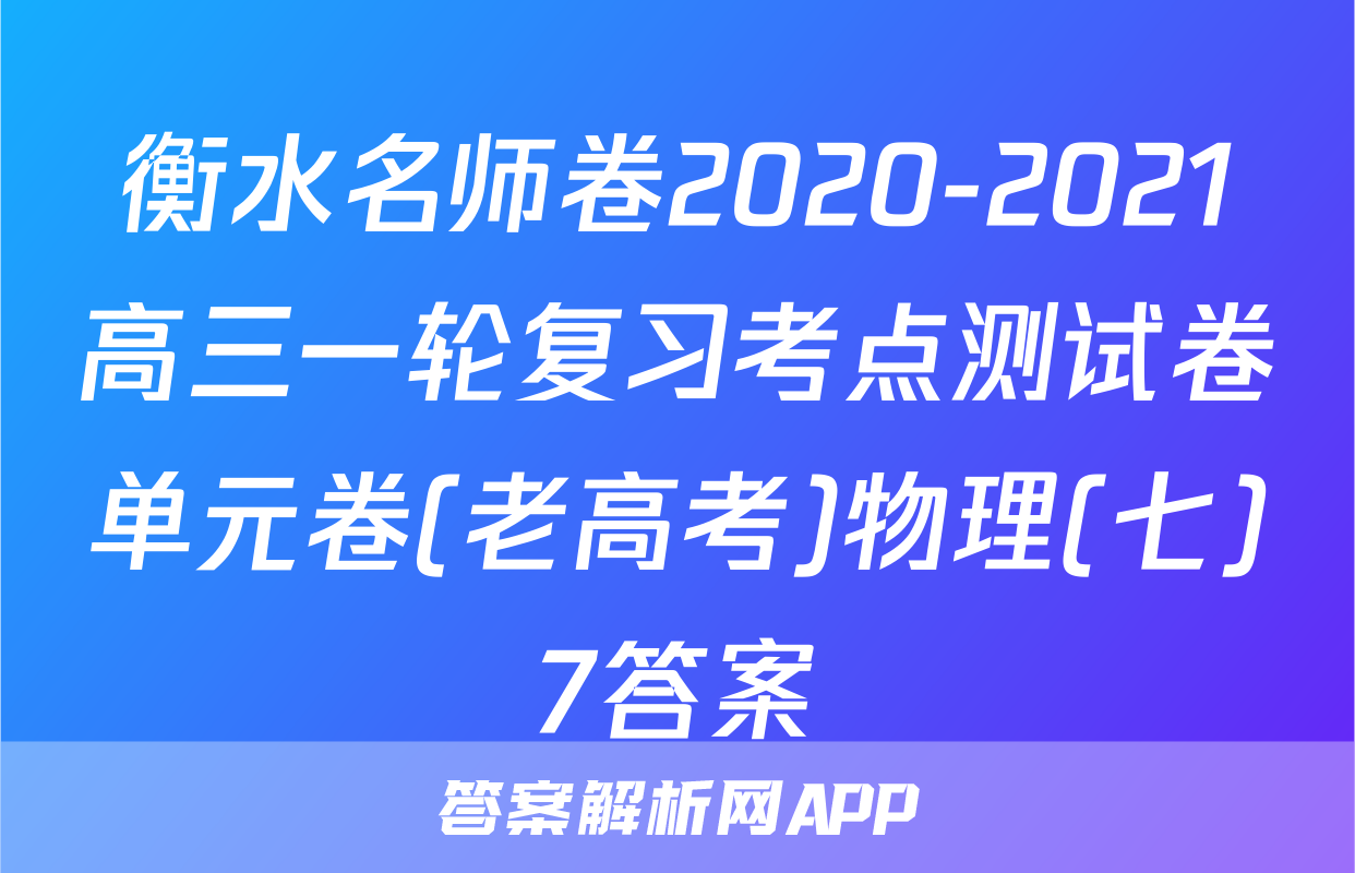 衡水名师卷2020-2021高三一轮复习考点测试卷单元卷(老高考)物理(七)7答案
