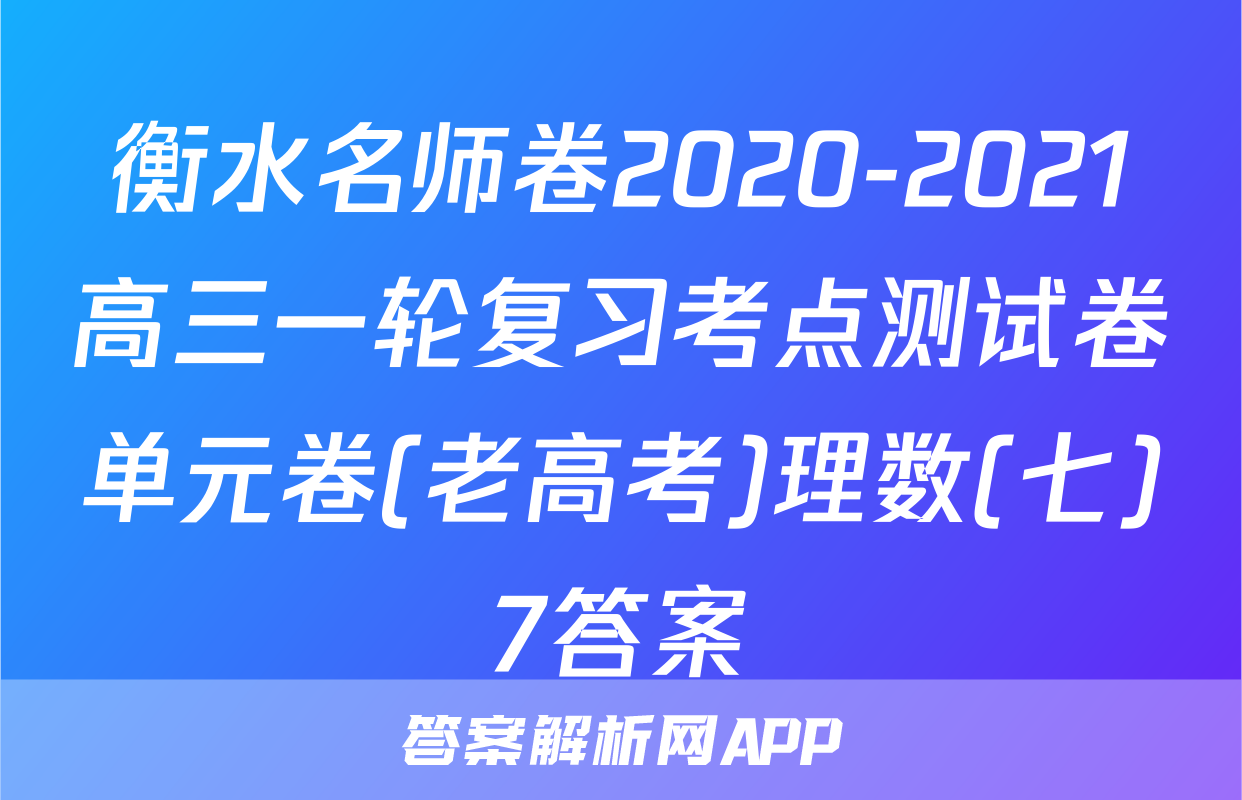 衡水名师卷2020-2021高三一轮复习考点测试卷单元卷(老高考)理数(七)7答案