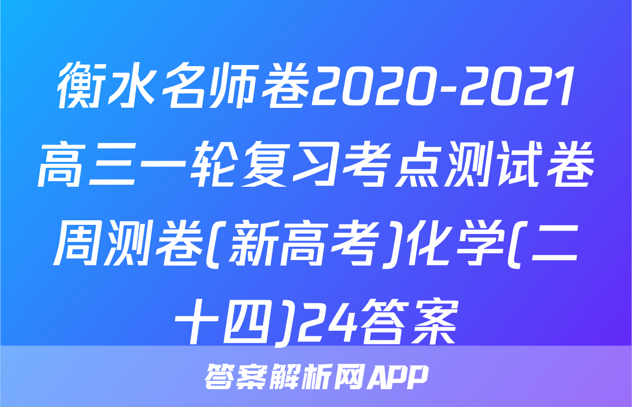 衡水名师卷2020-2021高三一轮复习考点测试卷周测卷(新高考)化学(二十四)24答案