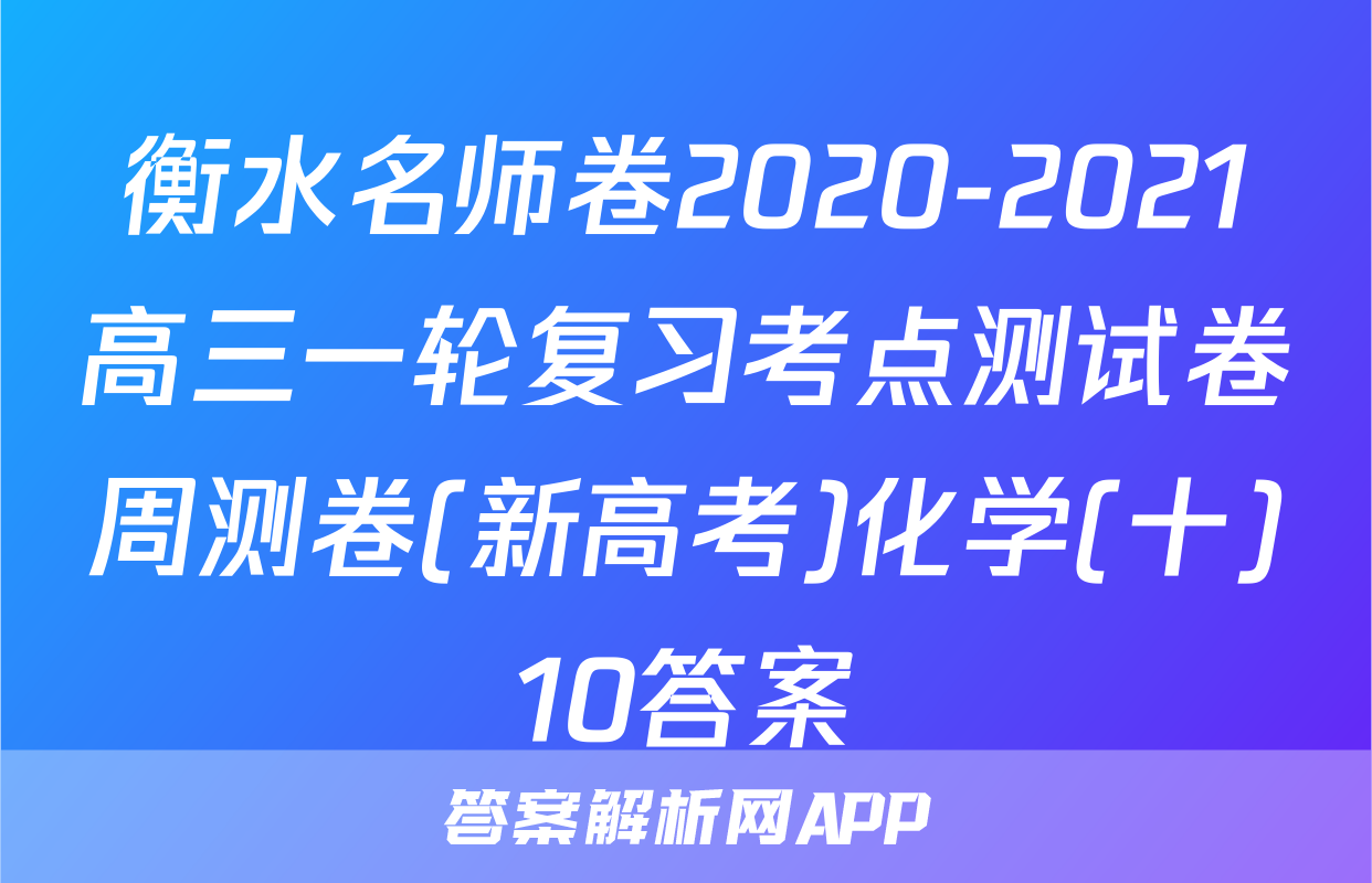 衡水名师卷2020-2021高三一轮复习考点测试卷周测卷(新高考)化学(十)10答案