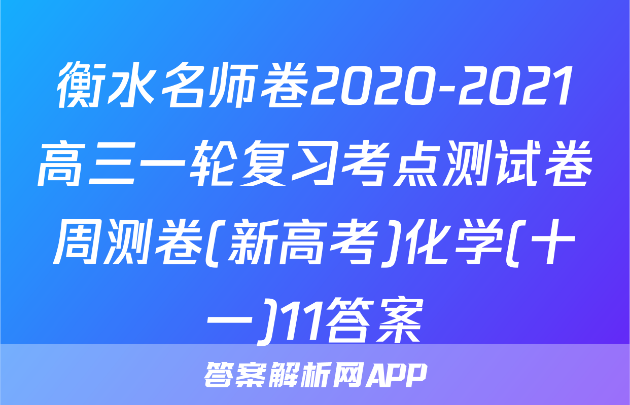 衡水名师卷2020-2021高三一轮复习考点测试卷周测卷(新高考)化学(十一)11答案