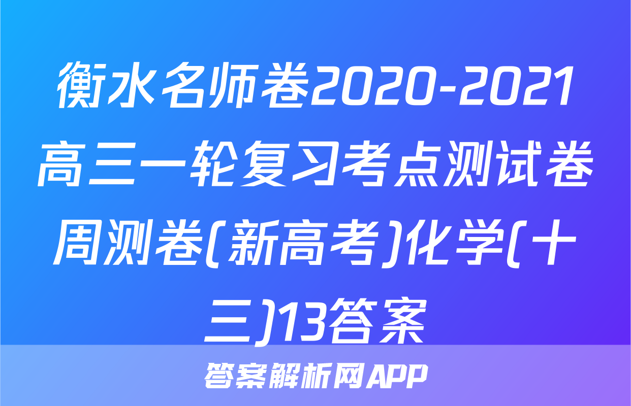 衡水名师卷2020-2021高三一轮复习考点测试卷周测卷(新高考)化学(十三)13答案