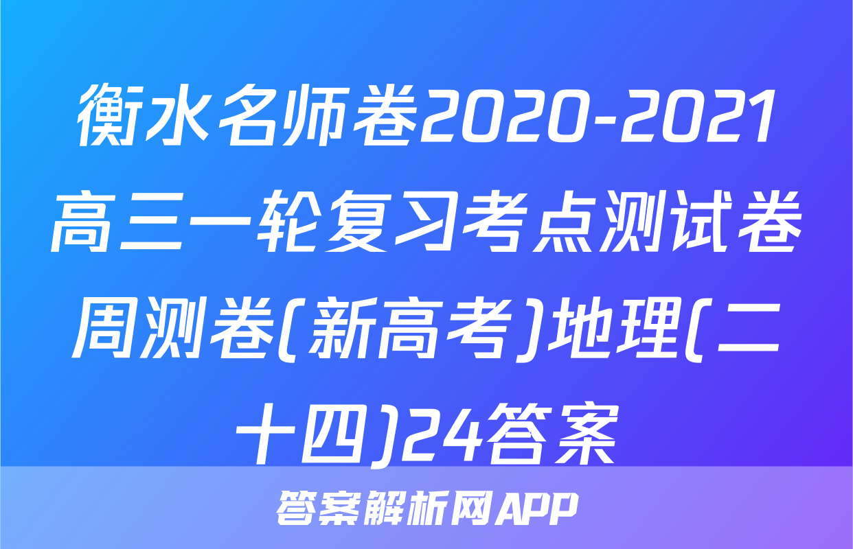 衡水名师卷2020-2021高三一轮复习考点测试卷周测卷(新高考)地理(二十四)24答案