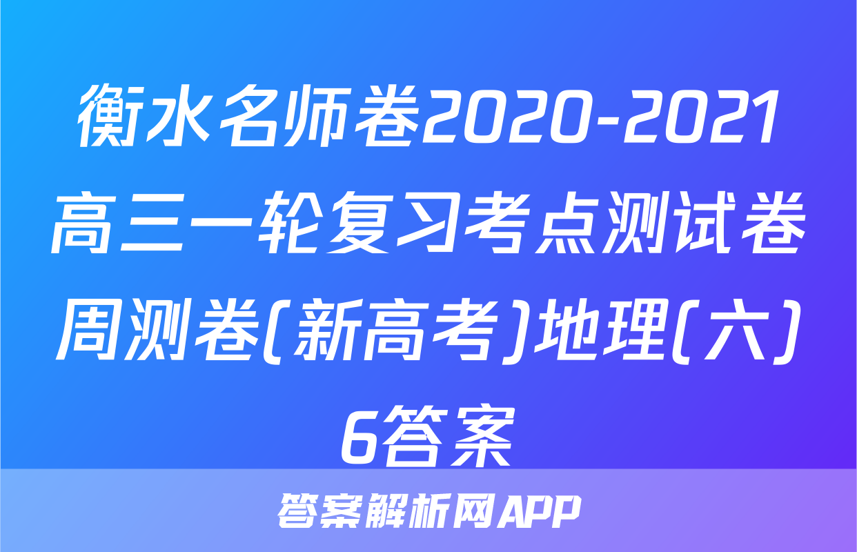 衡水名师卷2020-2021高三一轮复习考点测试卷周测卷(新高考)地理(六)6答案