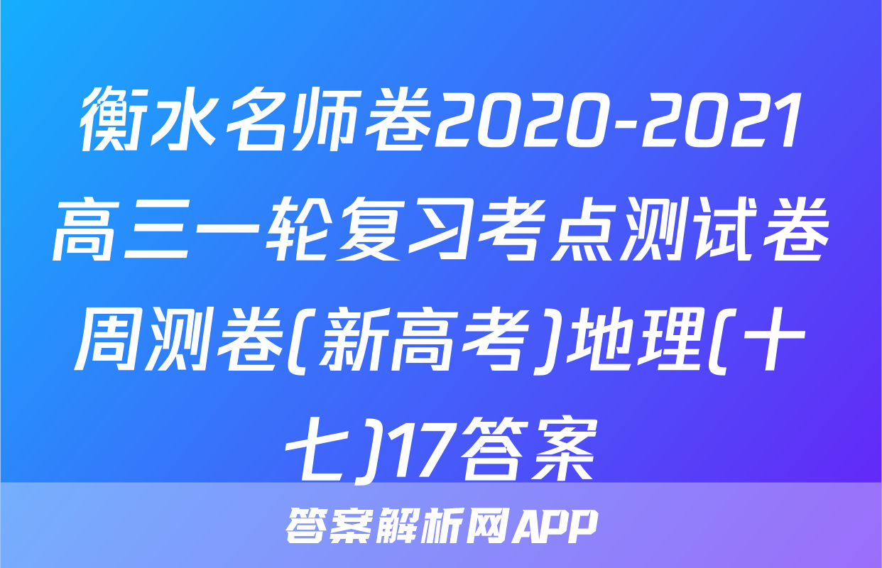 衡水名师卷2020-2021高三一轮复习考点测试卷周测卷(新高考)地理(十七)17答案