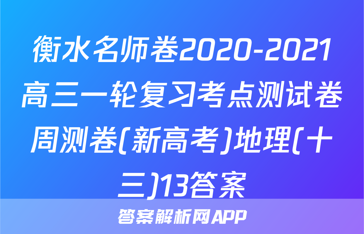 衡水名师卷2020-2021高三一轮复习考点测试卷周测卷(新高考)地理(十三)13答案