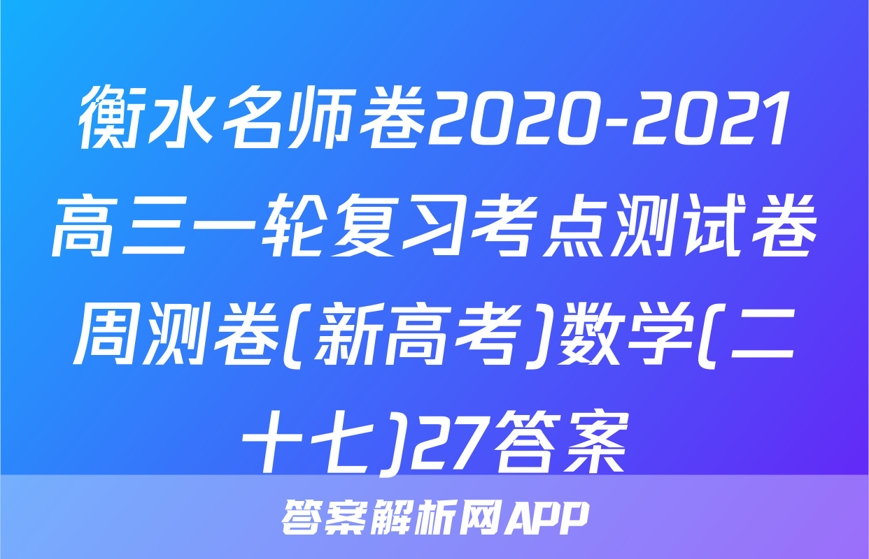 衡水名师卷2020-2021高三一轮复习考点测试卷周测卷(新高考)数学(二十七)27答案