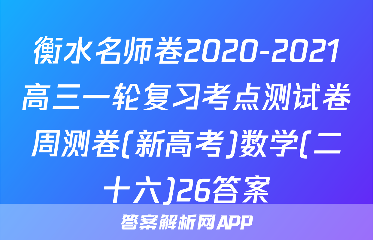 衡水名师卷2020-2021高三一轮复习考点测试卷周测卷(新高考)数学(二十六)26答案