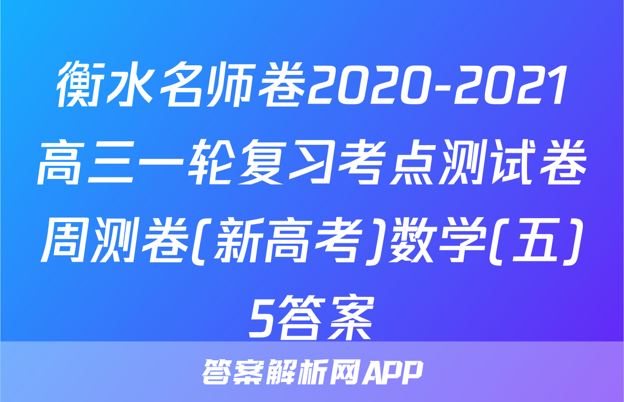 衡水名师卷2020-2021高三一轮复习考点测试卷周测卷(新高考)数学(五)5答案