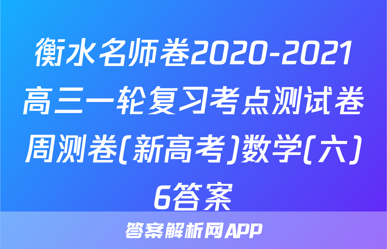 衡水名师卷2020-2021高三一轮复习考点测试卷周测卷(新高考)数学(六)6答案