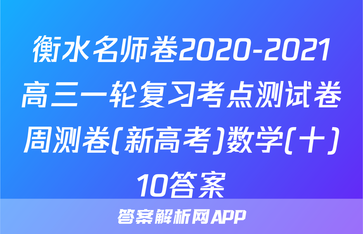 衡水名师卷2020-2021高三一轮复习考点测试卷周测卷(新高考)数学(十)10答案