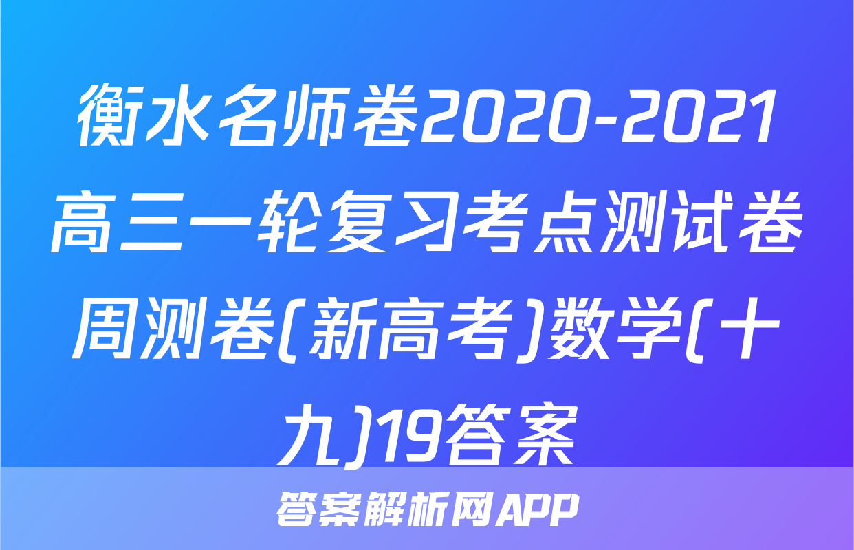 衡水名师卷2020-2021高三一轮复习考点测试卷周测卷(新高考)数学(十九)19答案