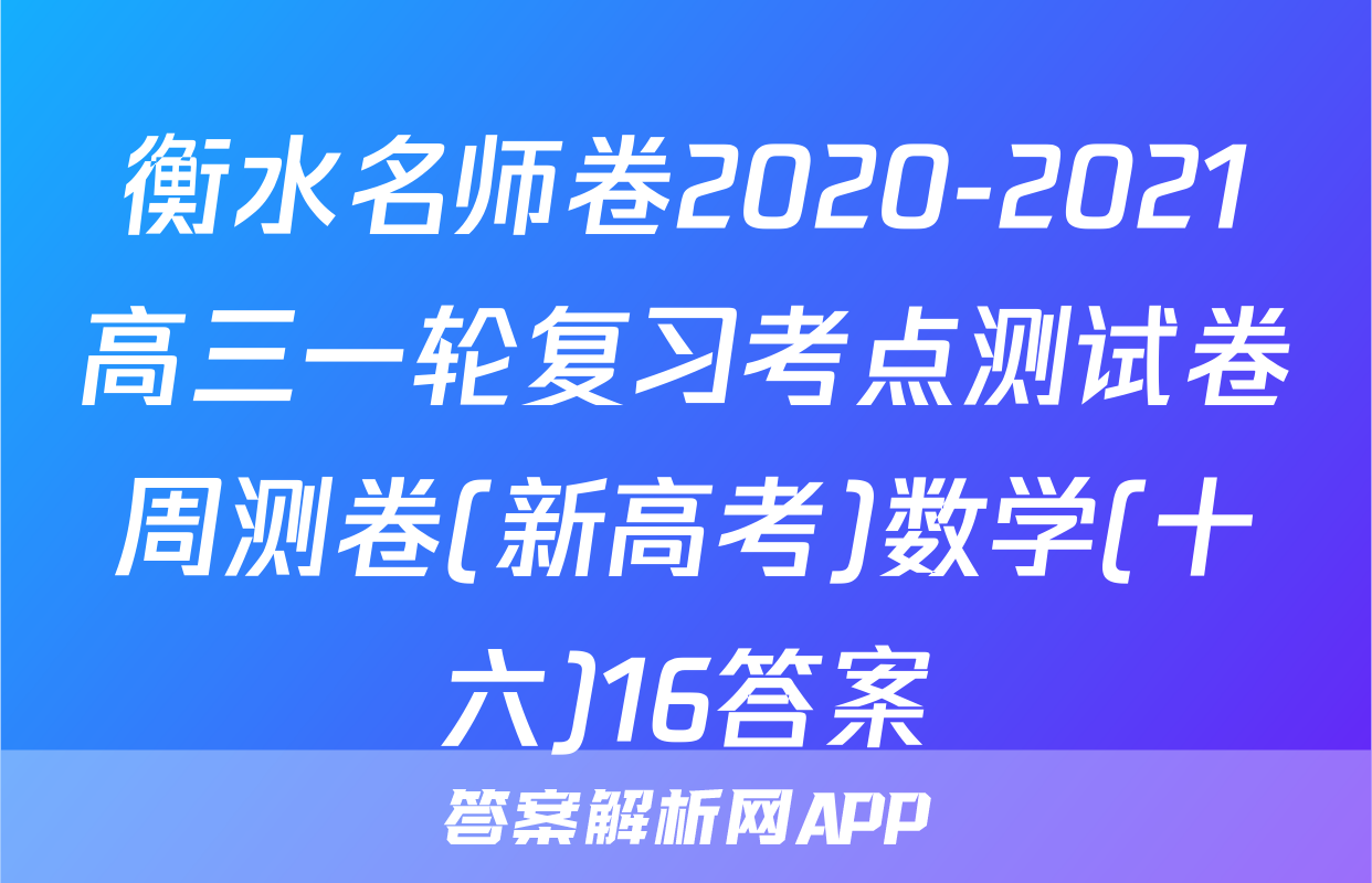衡水名师卷2020-2021高三一轮复习考点测试卷周测卷(新高考)数学(十六)16答案