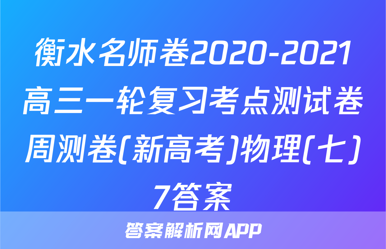 衡水名师卷2020-2021高三一轮复习考点测试卷周测卷(新高考)物理(七)7答案