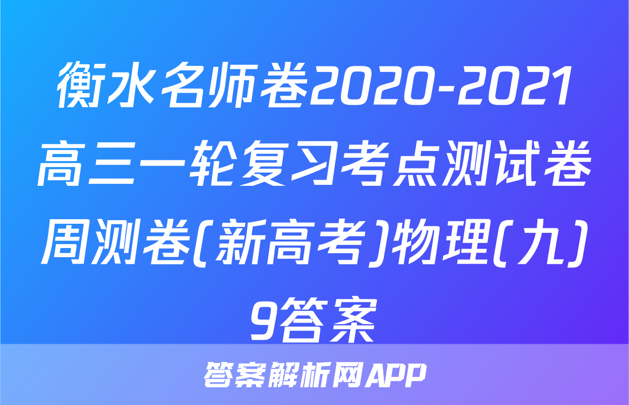 衡水名师卷2020-2021高三一轮复习考点测试卷周测卷(新高考)物理(九)9答案