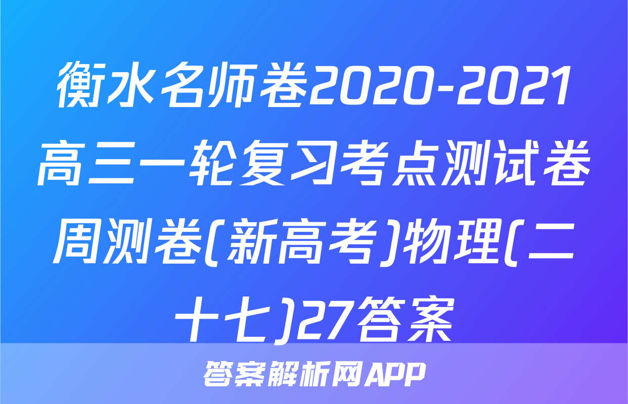衡水名师卷2020-2021高三一轮复习考点测试卷周测卷(新高考)物理(二十七)27答案