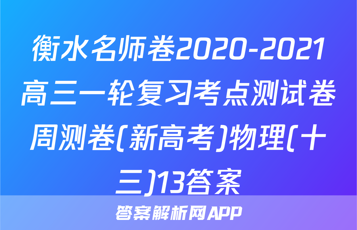 衡水名师卷2020-2021高三一轮复习考点测试卷周测卷(新高考)物理(十三)13答案