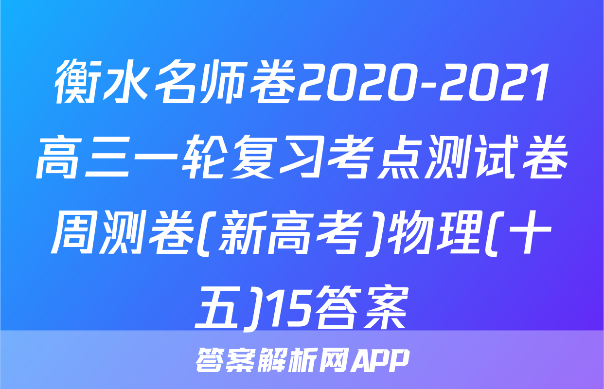 衡水名师卷2020-2021高三一轮复习考点测试卷周测卷(新高考)物理(十五)15答案