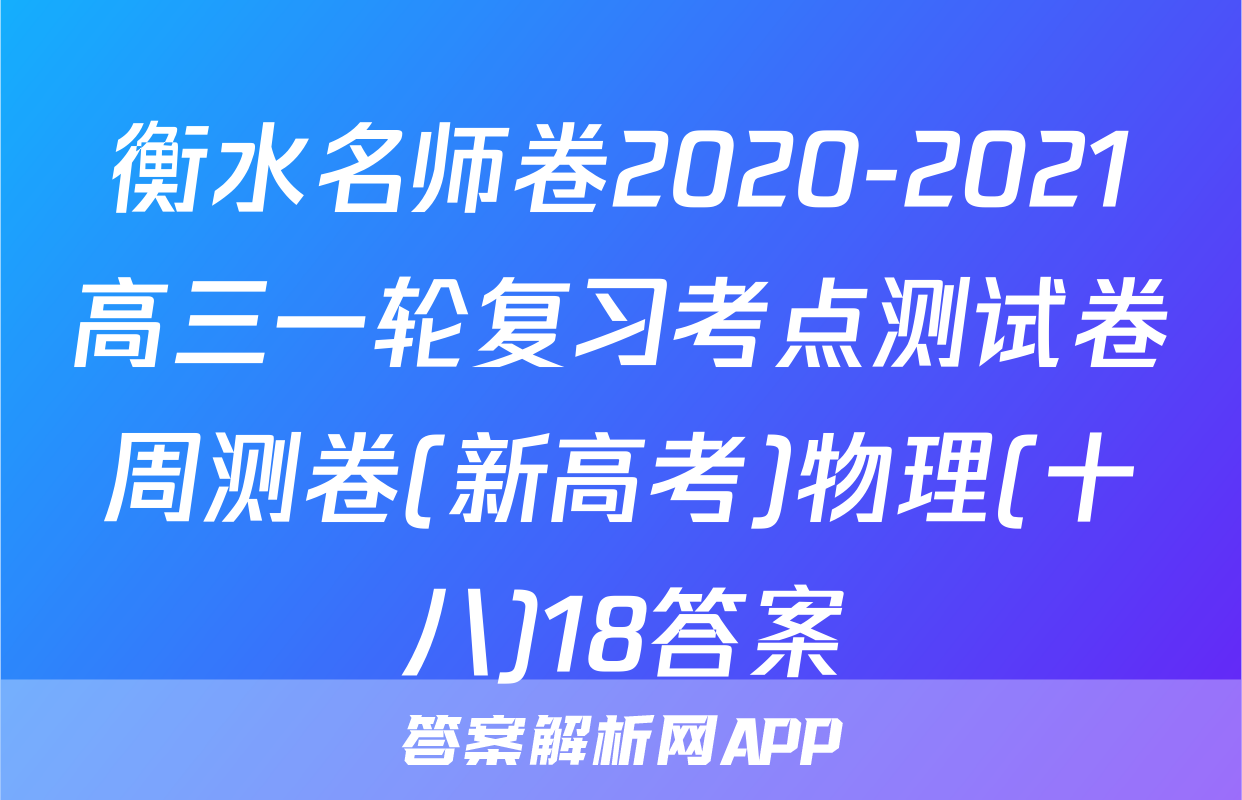 衡水名师卷2020-2021高三一轮复习考点测试卷周测卷(新高考)物理(十八)18答案