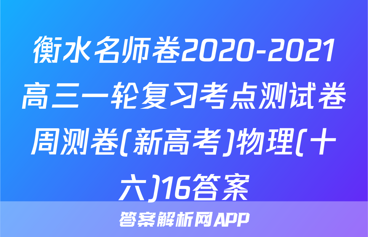 衡水名师卷2020-2021高三一轮复习考点测试卷周测卷(新高考)物理(十六)16答案