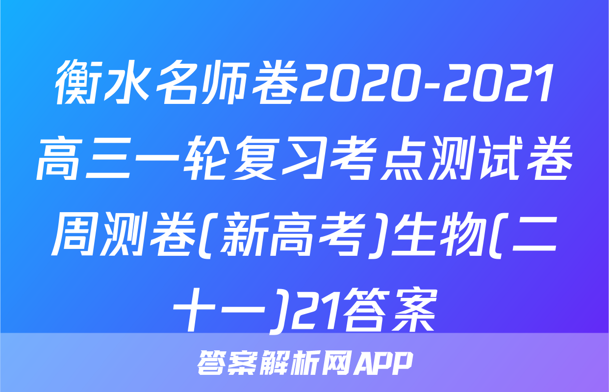 衡水名师卷2020-2021高三一轮复习考点测试卷周测卷(新高考)生物(二十一)21答案