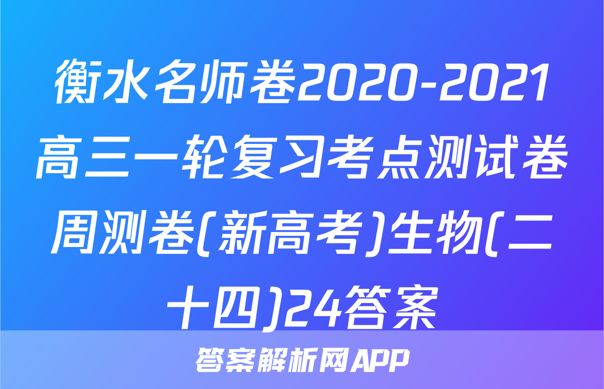 衡水名师卷2020-2021高三一轮复习考点测试卷周测卷(新高考)生物(二十四)24答案