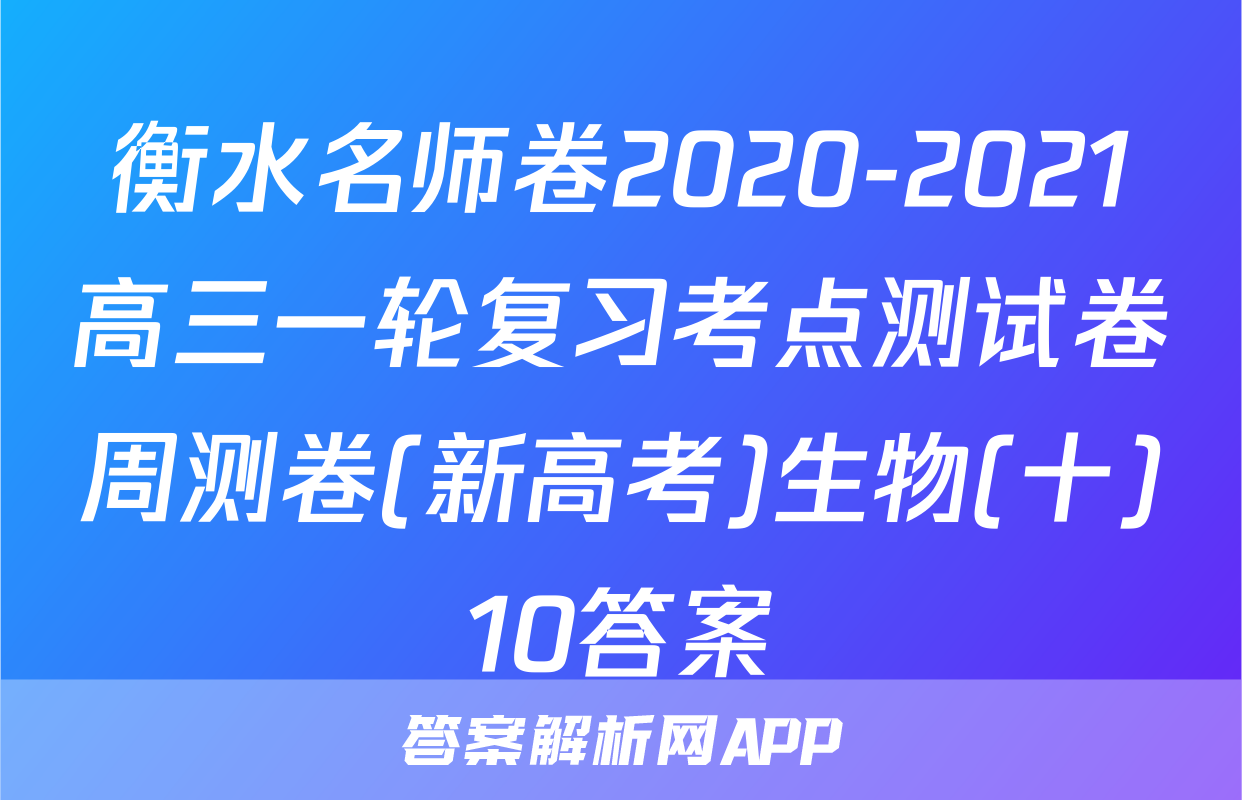 衡水名师卷2020-2021高三一轮复习考点测试卷周测卷(新高考)生物(十)10答案