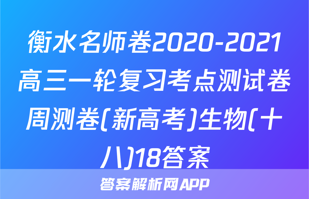 衡水名师卷2020-2021高三一轮复习考点测试卷周测卷(新高考)生物(十八)18答案