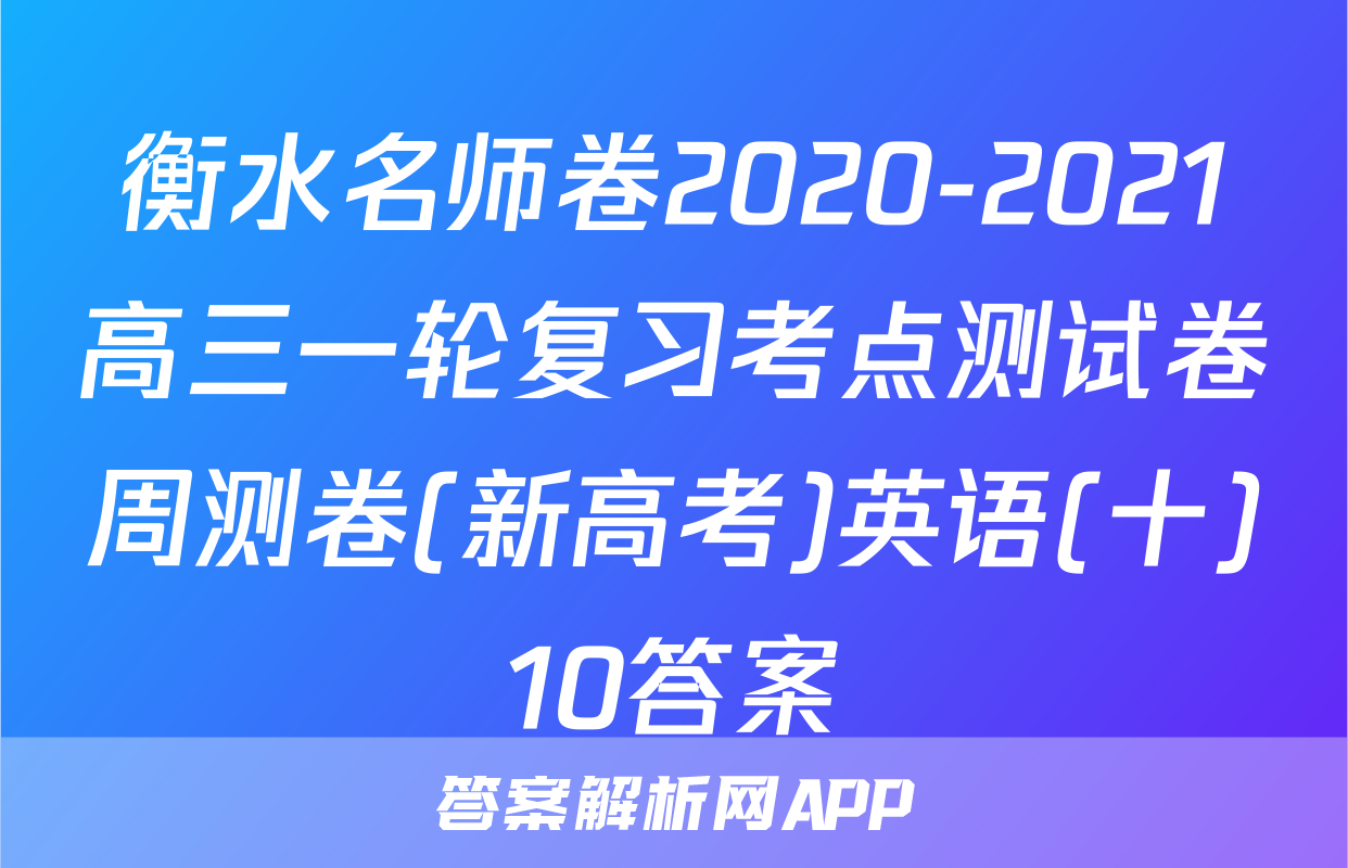 衡水名师卷2020-2021高三一轮复习考点测试卷周测卷(新高考)英语(十)10答案